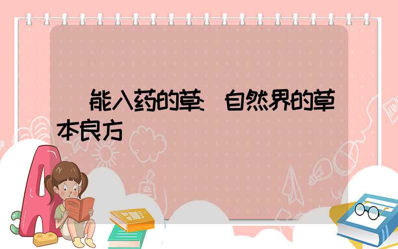 能入药的草:自然界的草本良方